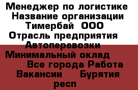 Менеджер по логистике › Название организации ­ Тимербай, ООО › Отрасль предприятия ­ Автоперевозки › Минимальный оклад ­ 70 000 - Все города Работа » Вакансии   . Бурятия респ.